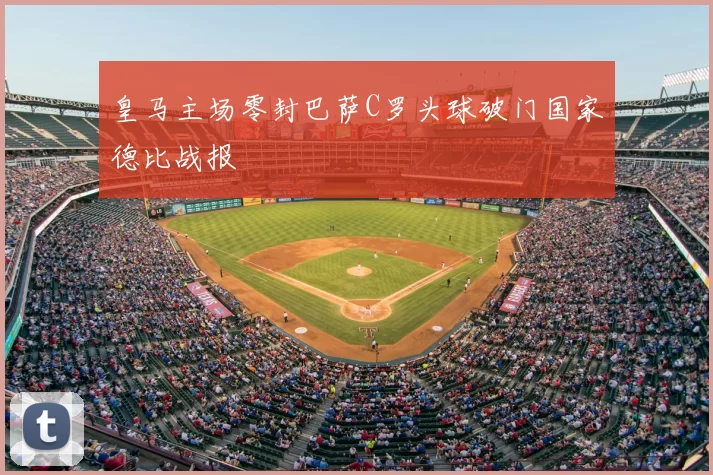 皇马主场零封巴萨C罗头球破门国家德比战报