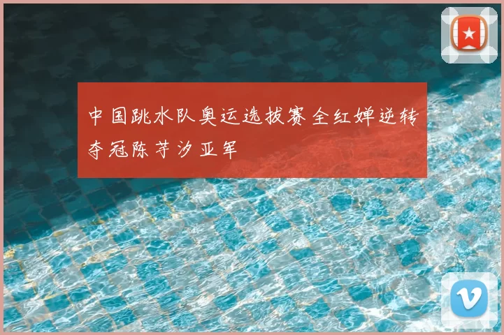 中国跳水队奥运选拔赛全红婵逆转夺冠陈芋汐亚军