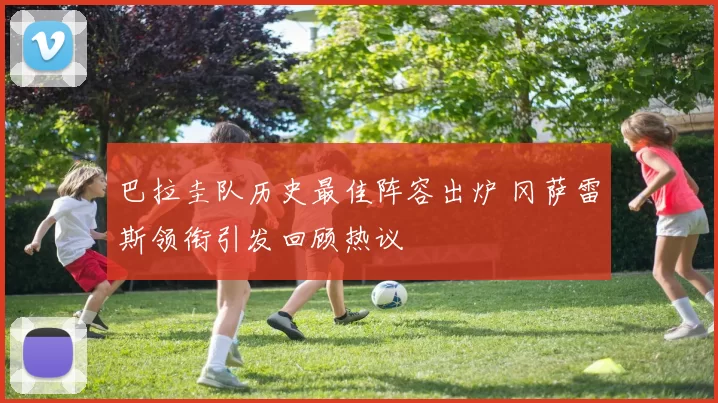 巴拉圭队历史最佳阵容出炉 冈萨雷斯领衔引发回顾热议