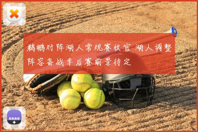 鹈鹕对阵湖人常规赛收官 湖人调整阵容备战季后赛前景待定