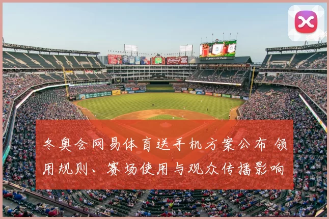 冬奥会网易体育送手机方案公布 领用规则、赛场使用与观众传播影响