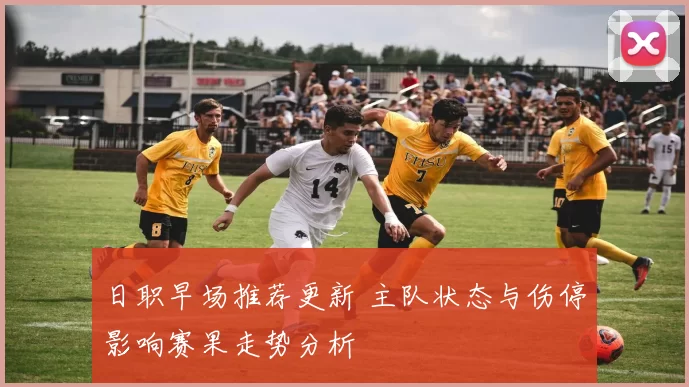 日职早场推荐更新 主队状态与伤停影响赛果走势分析