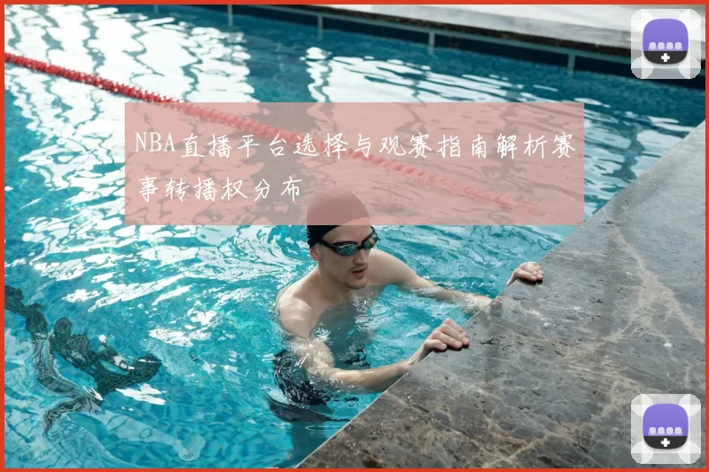 NBA直播平台选择与观赛指南解析赛事转播权分布