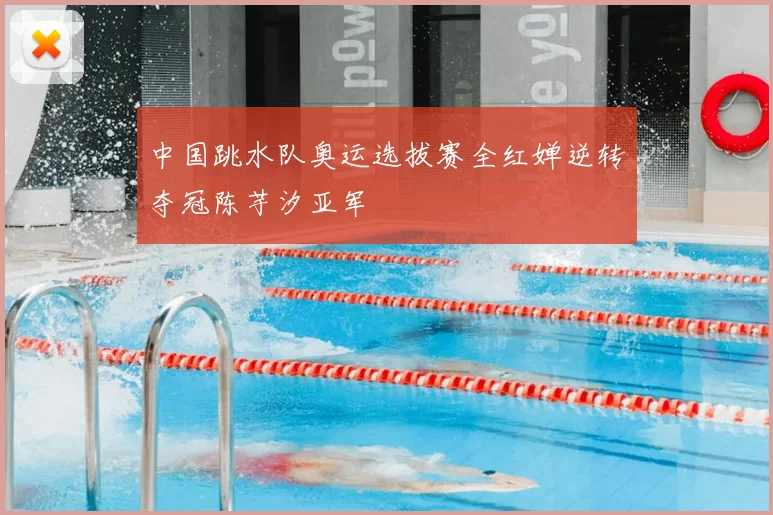 中国跳水队奥运选拔赛全红婵逆转夺冠陈芋汐亚军