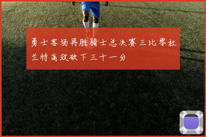 勇士客场再胜骑士总决赛三比零杜兰特高效砍下三十一分