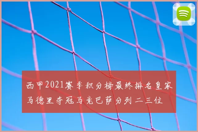 西甲2021赛季积分榜最终排名皇家马德里夺冠马竞巴萨分列二三位