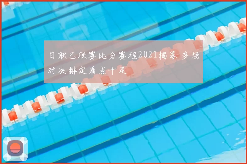 日职乙联赛比分赛程2021揭幕 多场对决排定看点十足