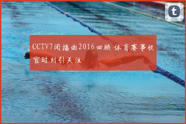 CCTV7闭播曲2016回顾 体育赛事收官时刻引关注