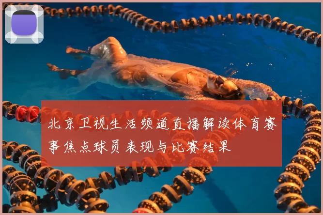 北京卫视生活频道直播解读体育赛事焦点球员表现与比赛结果