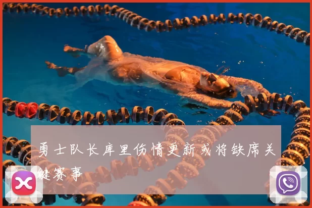 勇士队长库里伤情更新或将缺席关键赛事