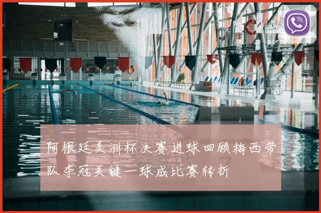 阿根廷美洲杯决赛进球回顾梅西带队夺冠关键一球成比赛转折