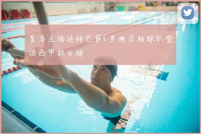 皇马主场逆转巴萨C罗绝杀助球队登顶西甲积分榜