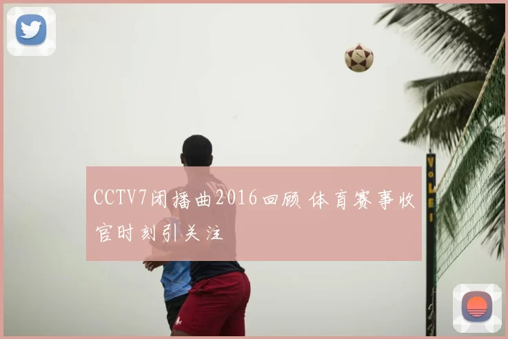 CCTV7闭播曲2016回顾 体育赛事收官时刻引关注
