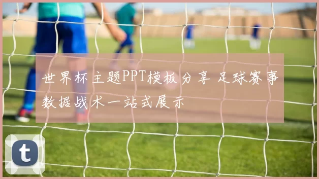 世界杯主题PPT模板分享 足球赛事数据战术一站式展示
