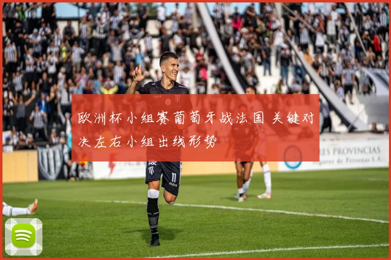 欧洲杯小组赛葡萄牙战法国 关键对决左右小组出线形势