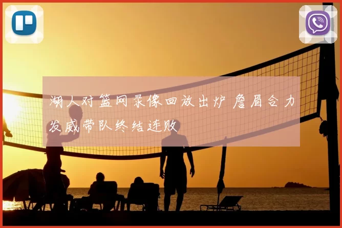 湖人对篮网录像回放出炉 詹眉合力发威带队终结连败