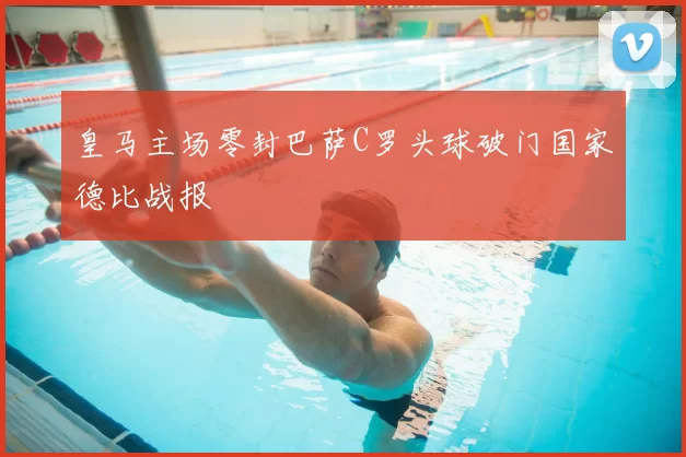 皇马主场零封巴萨C罗头球破门国家德比战报