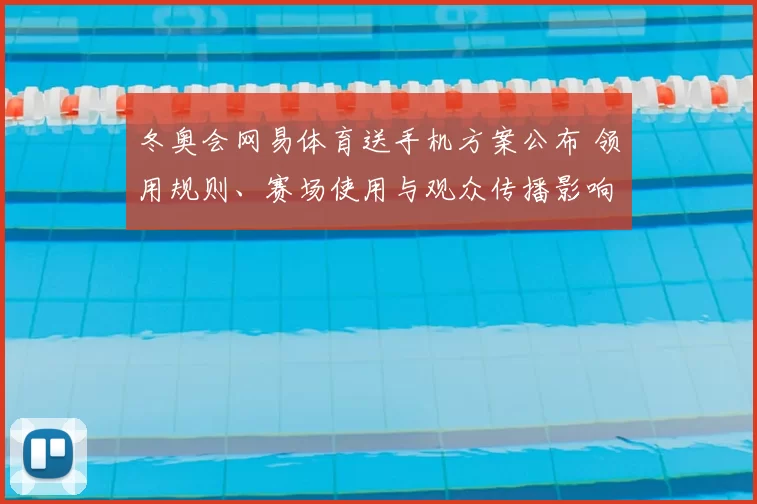 冬奥会网易体育送手机方案公布 领用规则、赛场使用与观众传播影响