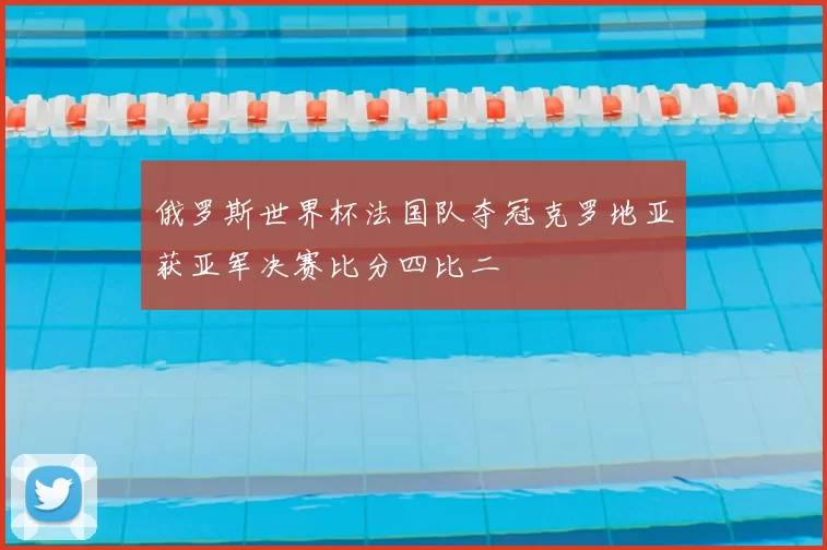 俄罗斯世界杯法国队夺冠克罗地亚获亚军决赛比分四比二