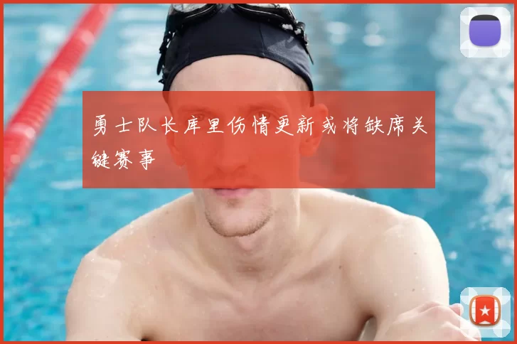 勇士队长库里伤情更新或将缺席关键赛事