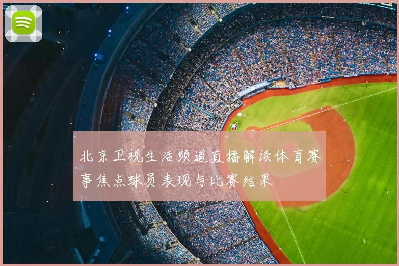 北京卫视生活频道直播解读体育赛事焦点球员表现与比赛结果