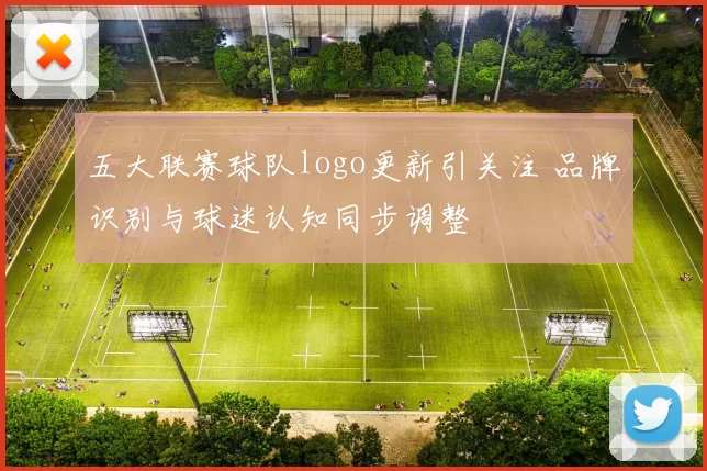 五大联赛球队logo更新引关注 品牌识别与球迷认知同步调整