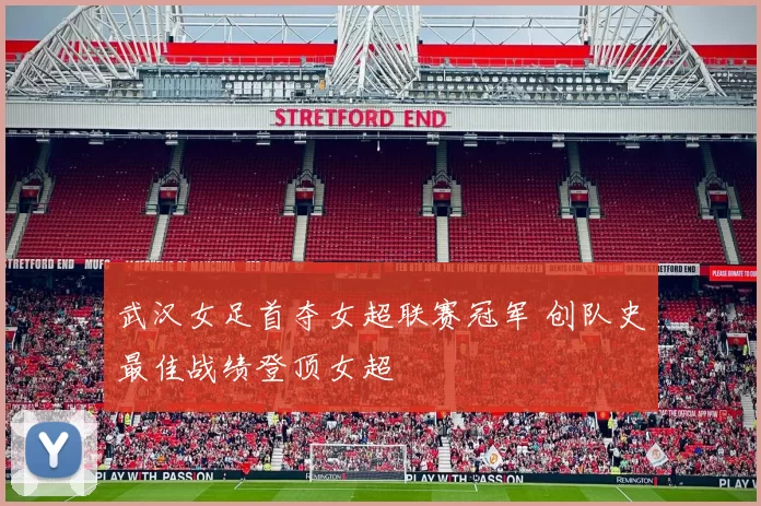 武汉女足首夺女超联赛冠军 创队史最佳战绩登顶女超