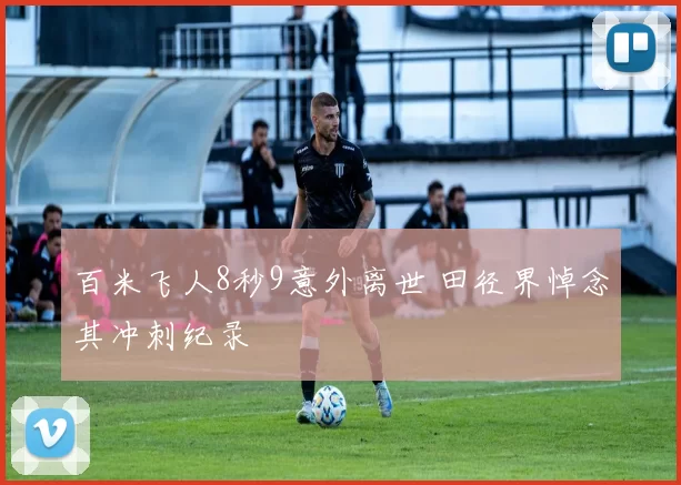 百米飞人8秒9意外离世 田径界悼念其冲刺纪录