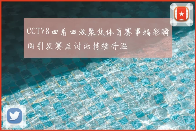 CCTV8回看回放聚焦体育赛事精彩瞬间引发赛后讨论持续升温