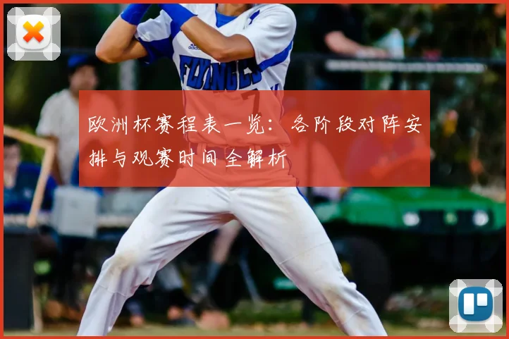 欧洲杯赛程表一览：各阶段对阵安排与观赛时间全解析