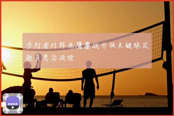 步行者对阵老鹰鏖战升级关键球定胜负悬念延续