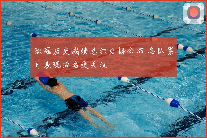 欧冠历史战绩总积分榜公布 各队累计表现排名受关注