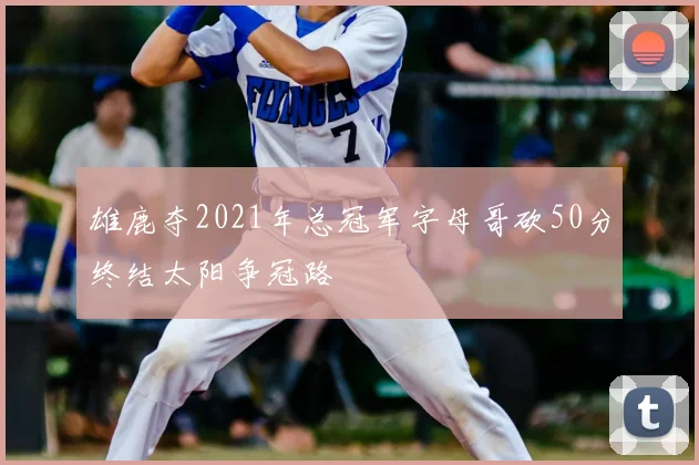 雄鹿夺2021年总冠军字母哥砍50分终结太阳争冠路