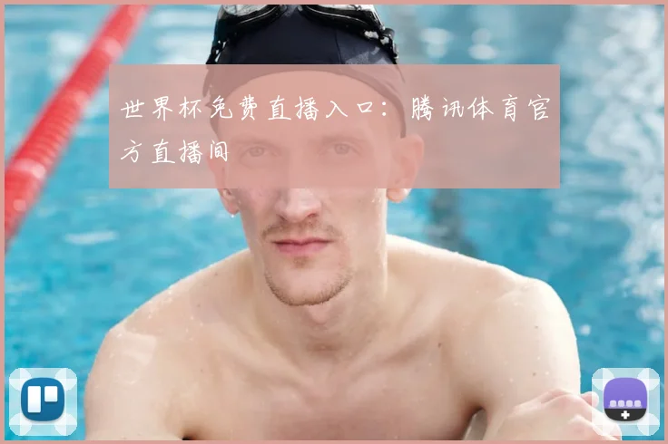世界杯免费直播入口：腾讯体育官方直播间