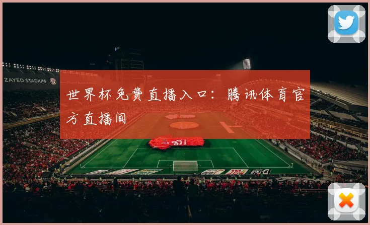 世界杯免费直播入口：腾讯体育官方直播间