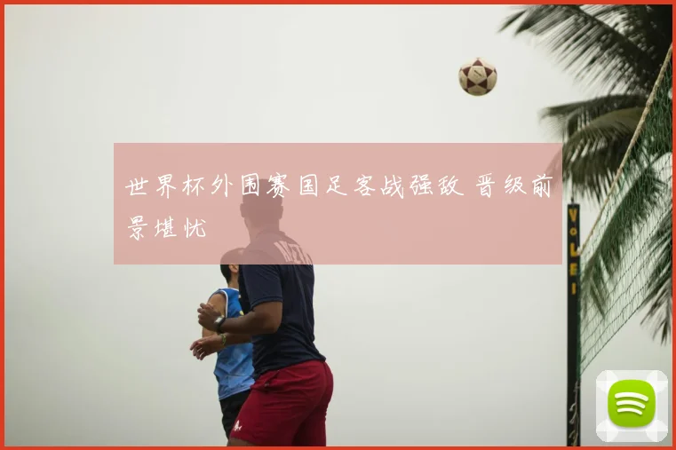 世界杯外围赛国足客战强敌 晋级前景堪忧