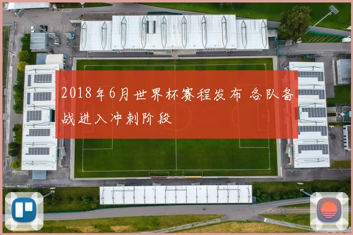 2018年6月世界杯赛程发布 各队备战进入冲刺阶段