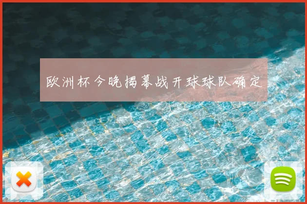 欧洲杯今晚揭幕战开球球队确定