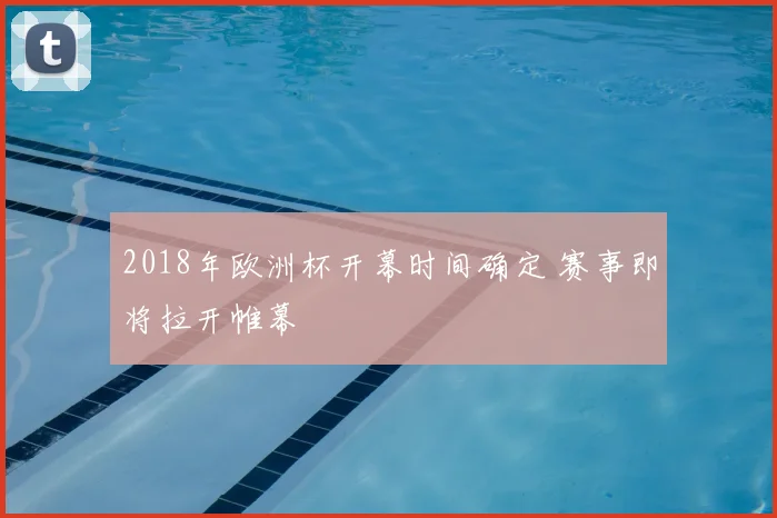 2018年欧洲杯开幕时间确定 赛事即将拉开帷幕