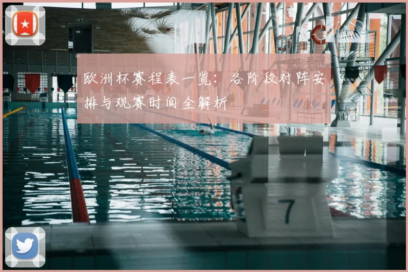 欧洲杯赛程表一览：各阶段对阵安排与观赛时间全解析