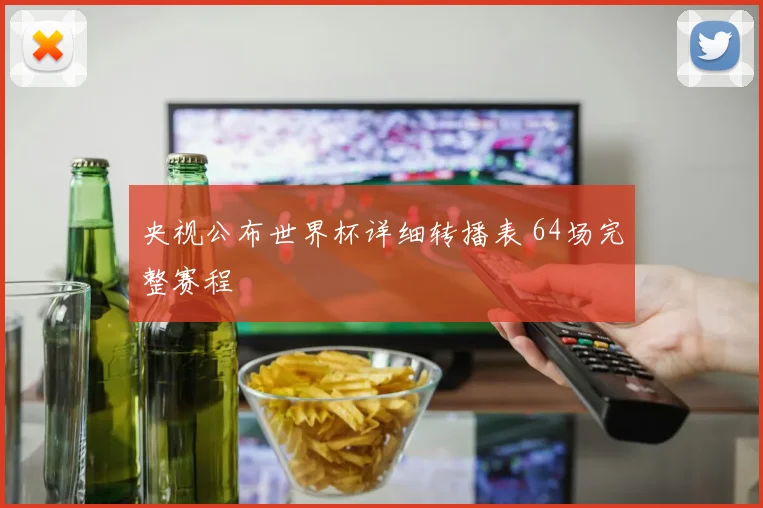 央视公布世界杯详细转播表 64场完整赛程