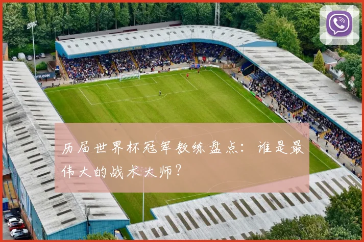 历届世界杯冠军教练盘点：谁是最伟大的战术大师？