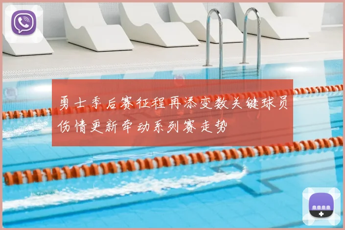 勇士季后赛征程再添变数关键球员伤情更新牵动系列赛走势