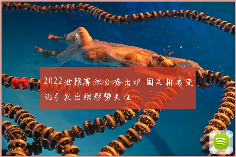 2022世预赛积分榜出炉 国足排名变化引发出线形势关注