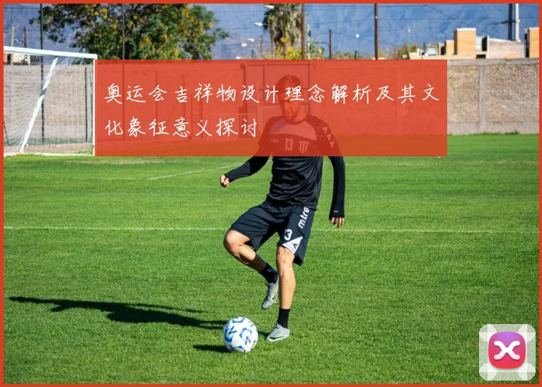 奥运会吉祥物设计理念解析及其文化象征意义探讨