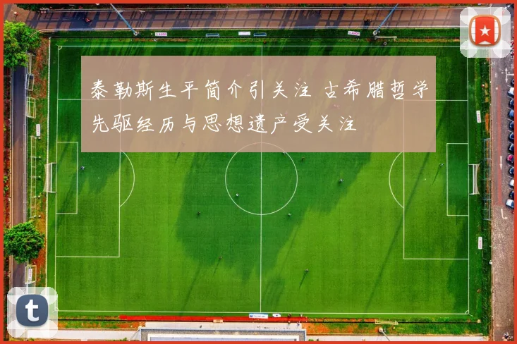 泰勒斯生平简介引关注 古希腊哲学先驱经历与思想遗产受关注