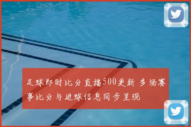 足球即时比分直播500更新 多场赛事比分与进球信息同步呈现