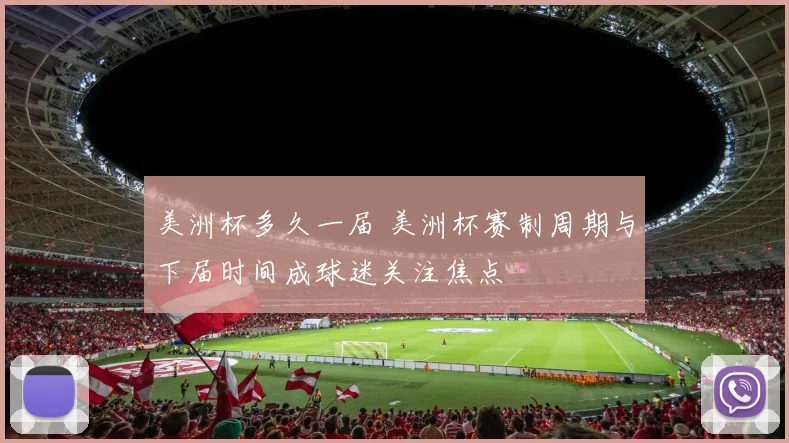 美洲杯多久一届 美洲杯赛制周期与下届时间成球迷关注焦点